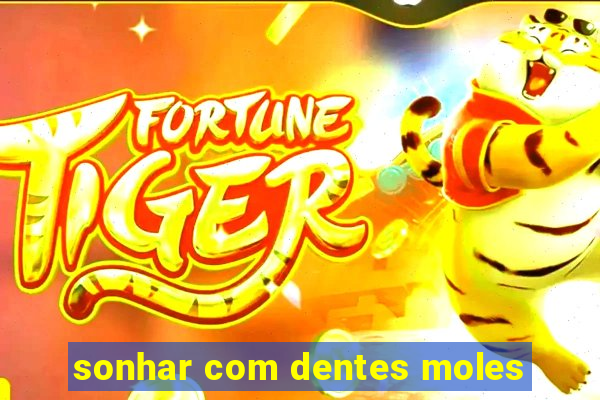 sonhar com dentes moles